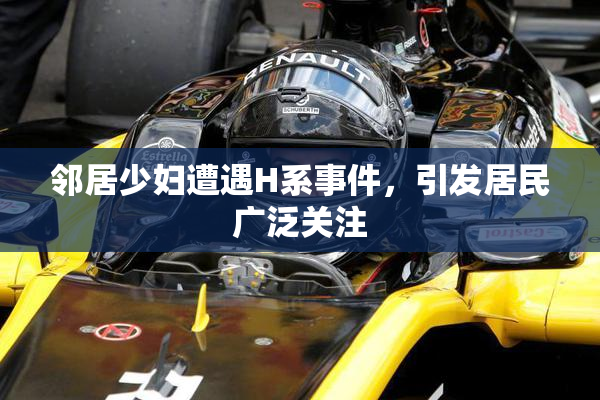 邻居少妇遭遇H系事件，引发居民广泛关注