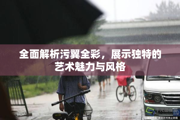 全面解析污翼全彩，展示独特的艺术魅力与风格