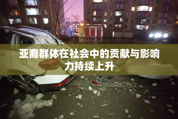 亚裔群体在社会中的贡献与影响力持续上升