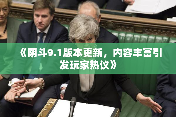 《阴斗9.1版本更新，内容丰富引发玩家热议》