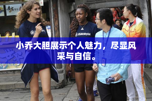 小乔大胆展示个人魅力，尽显风采与自信。