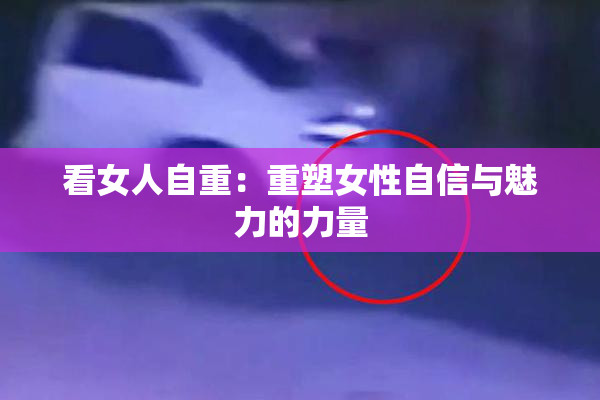 看女人自重：重塑女性自信与魅力的力量