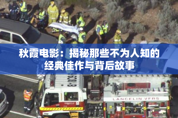 秋霞电影：揭秘那些不为人知的经典佳作与背后故事