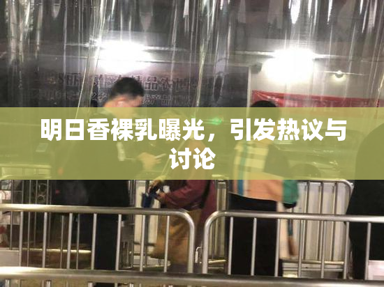 明日香裸乳曝光，引发热议与讨论