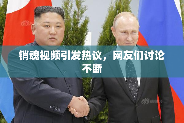 销魂视频引发热议，网友们讨论不断