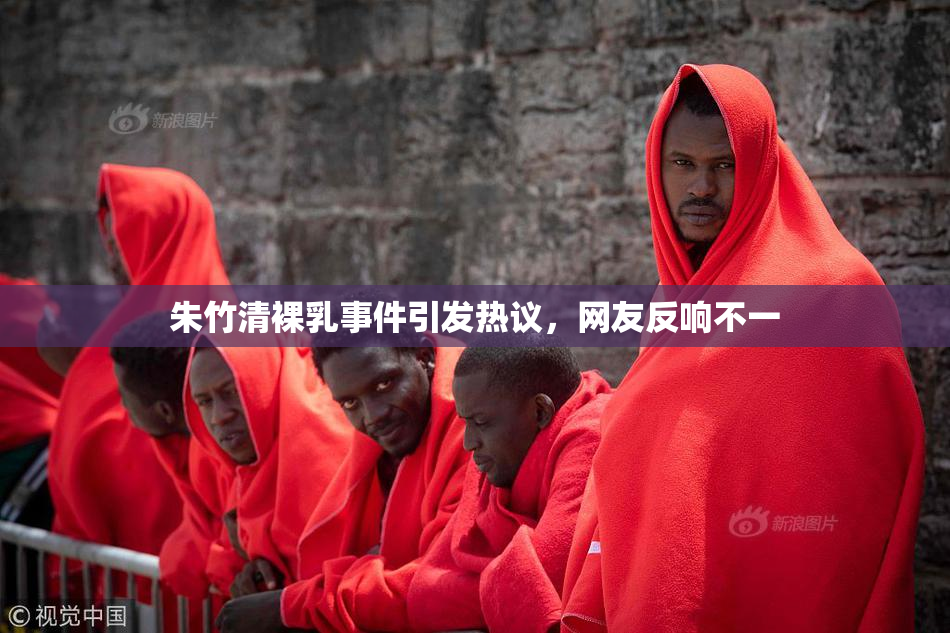朱竹清裸乳事件引发热议，网友反响不一
