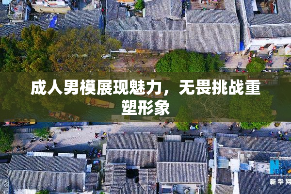 成人男模展现魅力，无畏挑战重塑形象