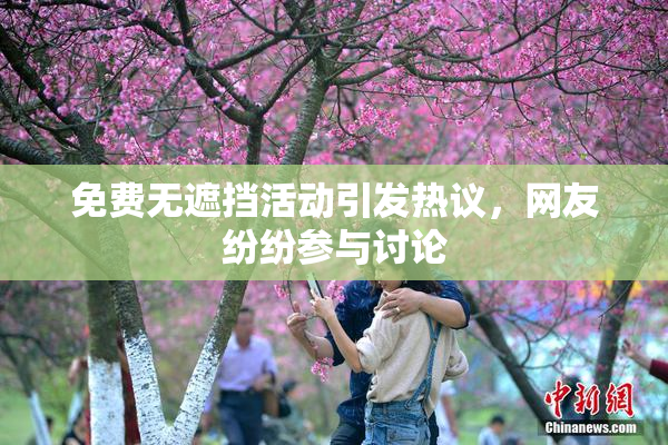 免费无遮挡活动引发热议，网友纷纷参与讨论