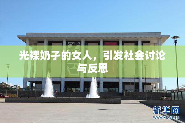 光裸奶孑的女人，引发社会讨论与反思