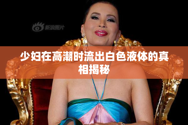 少妇在高潮时流出白色液体的真相揭秘