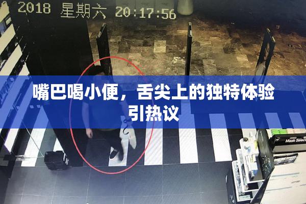 嘴巴喝小便，舌尖上的独特体验引热议