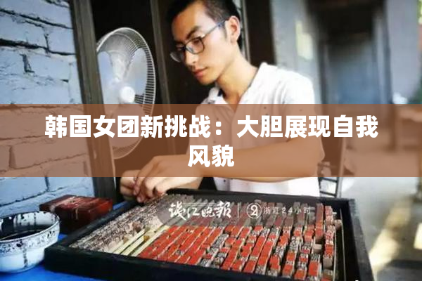 韩国女团新挑战：大胆展现自我风貌