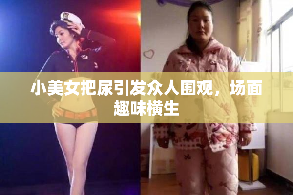 小美女把尿引发众人围观，场面趣味横生
