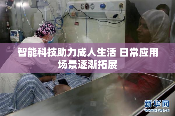 智能科技助力成人生活 日常应用场景逐渐拓展