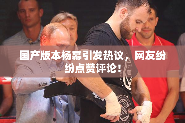 国产版本杨幂引发热议，网友纷纷点赞评论！