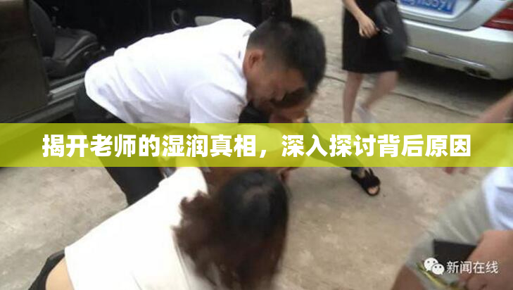 揭开老师的湿润真相，深入探讨背后原因