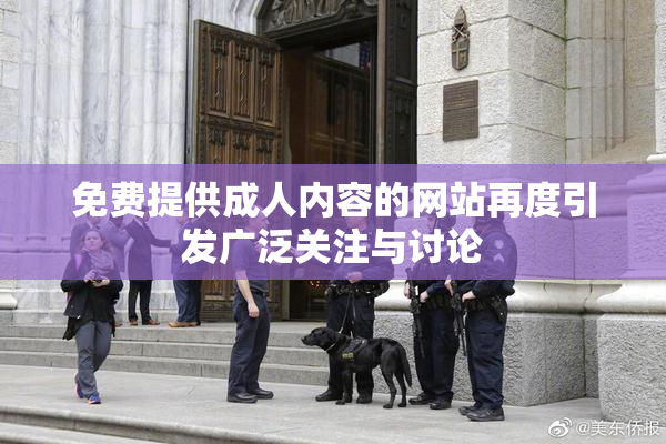 免费提供成人内容的网站再度引发广泛关注与讨论