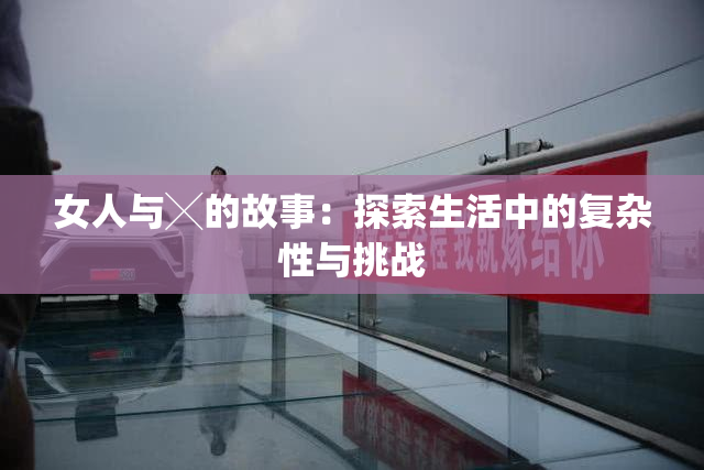女人与╳的故事：探索生活中的复杂性与挑战