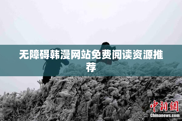 无障碍韩漫网站免费阅读资源推荐