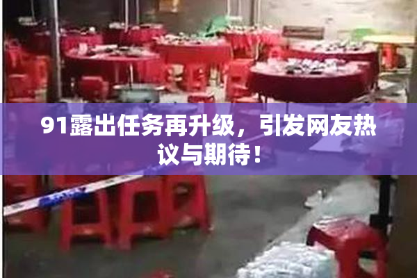 91露出任务再升级，引发网友热议与期待！
