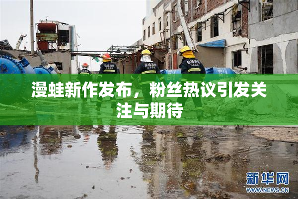 漫蛙新作发布，粉丝热议引发关注与期待