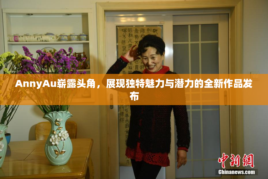 AnnyAu崭露头角，展现独特魅力与潜力的全新作品发布