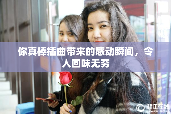 你真棒插曲带来的感动瞬间，令人回味无穷