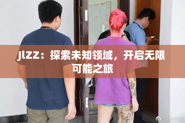 JlZZ：探索未知领域，开启无限可能之旅