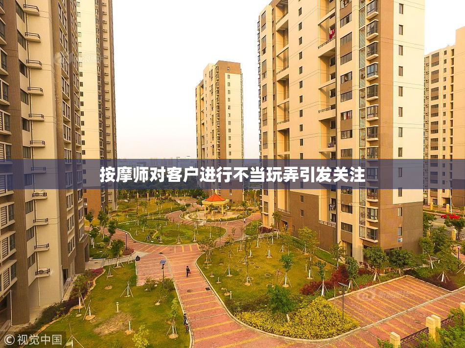 按摩师对客户进行不当玩弄引发关注