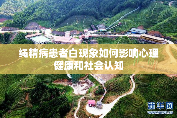 绳精病患者白现象如何影响心理健康和社会认知