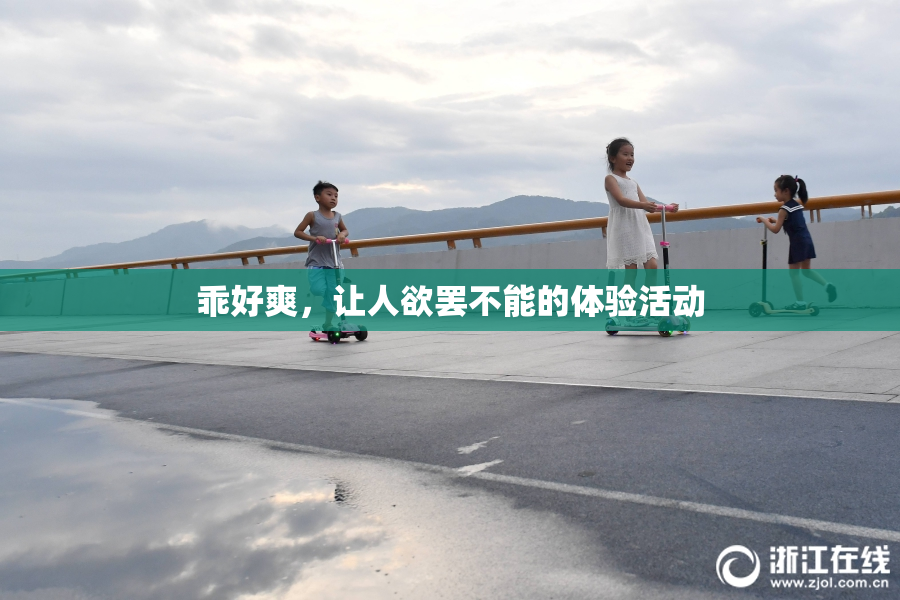 乖好爽，让人欲罢不能的体验活动