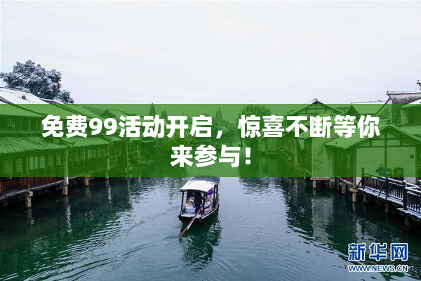 免费99活动开启，惊喜不断等你来参与！