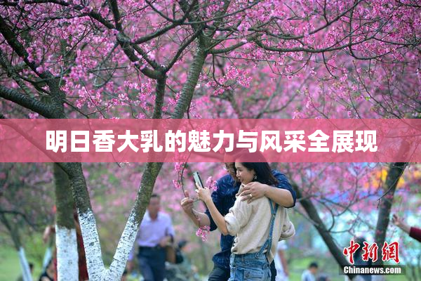 明日香大乳的魅力与风采全展现