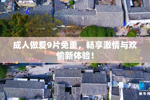 成人做爰9片免重，畅享激情与欢愉新体验！