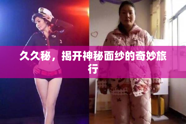 久久秘，揭开神秘面纱的奇妙旅行