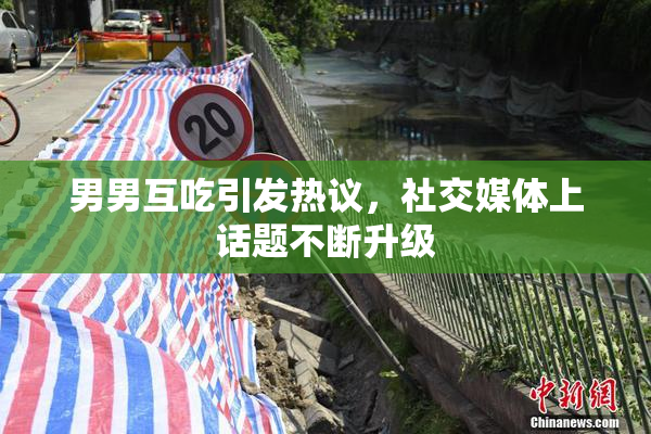 男男互吃引发热议，社交媒体上话题不断升级