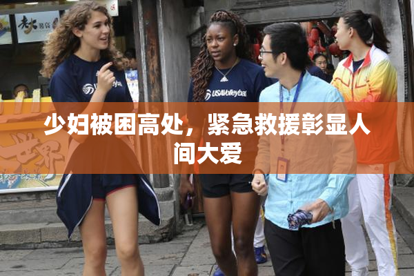 少妇被困高处，紧急救援彰显人间大爱