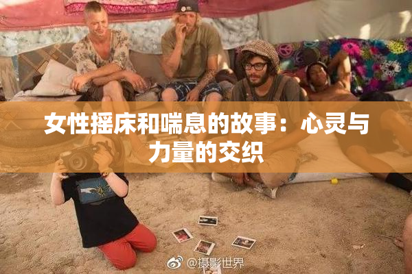 女性摇床和喘息的故事：心灵与力量的交织