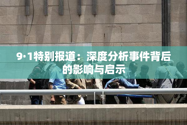 9·1特别报道：深度分析事件背后的影响与启示