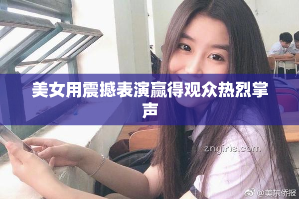 美女用震撼表演赢得观众热烈掌声