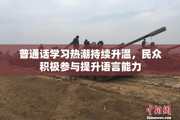 普通话学习热潮持续升温，民众积极参与提升语言能力