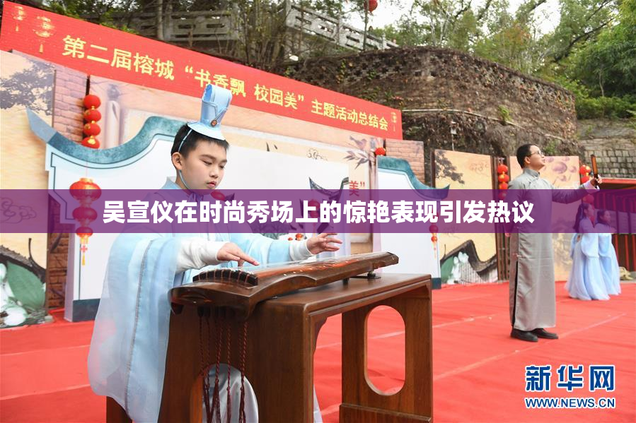 吴宣仪在时尚秀场上的惊艳表现引发热议