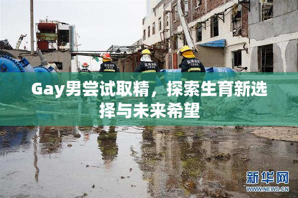 Gay男尝试取精，探索生育新选择与未来希望