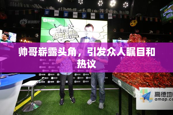 帅哥崭露头角，引发众人瞩目和热议