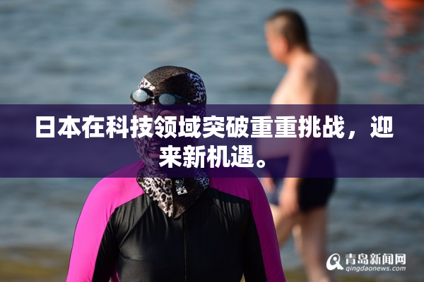 日本在科技领域突破重重挑战，迎来新机遇。