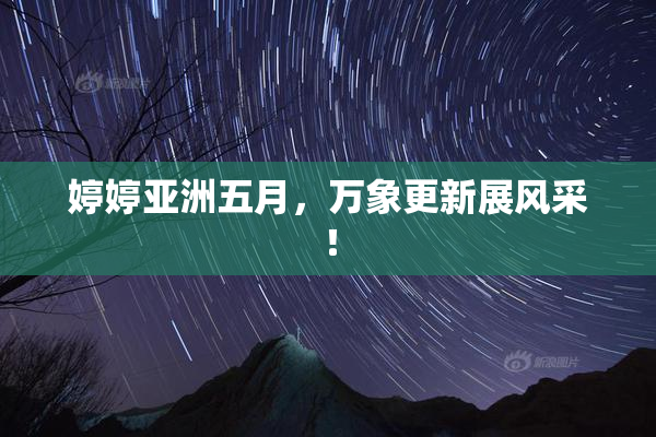 婷婷亚洲五月，万象更新展风采！