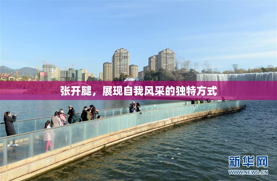 张开腿，展现自我风采的独特方式