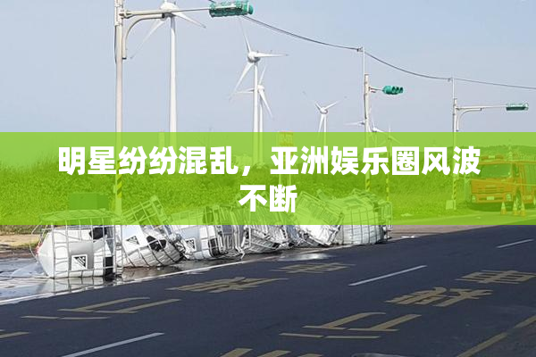 明星纷纷混乱，亚洲娱乐圈风波不断