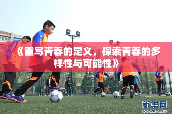 《重写青春的定义，探索青春的多样性与可能性》