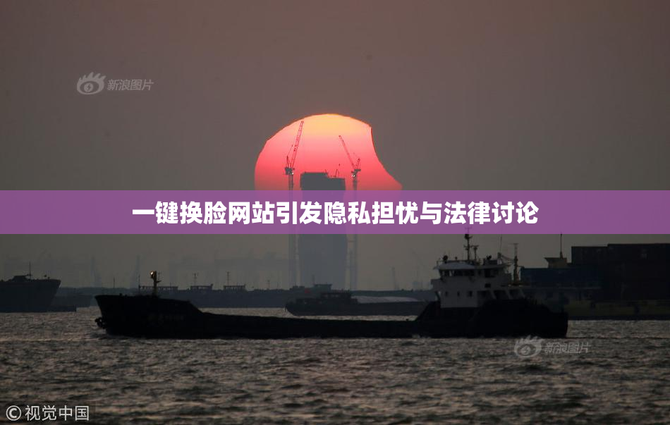 一键换脸网站引发隐私担忧与法律讨论